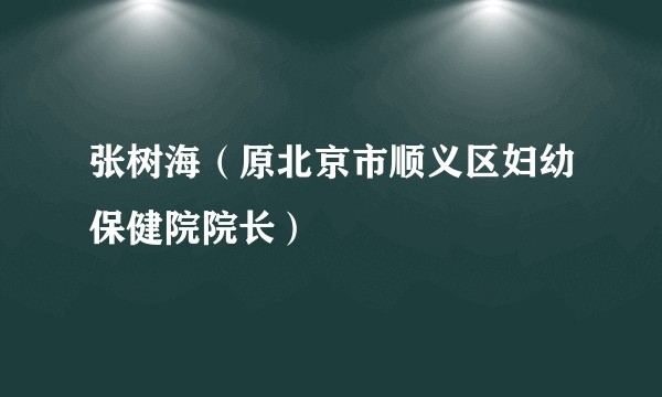 张树海（原北京市顺义区妇幼保健院院长）