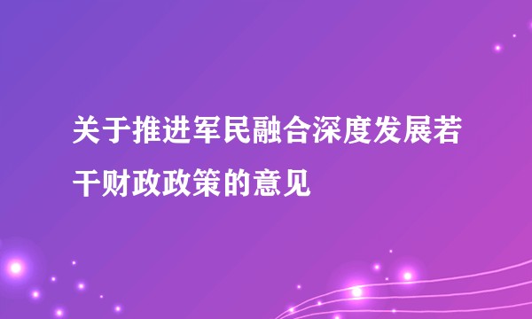 关于推进军民融合深度发展若干财政政策的意见
