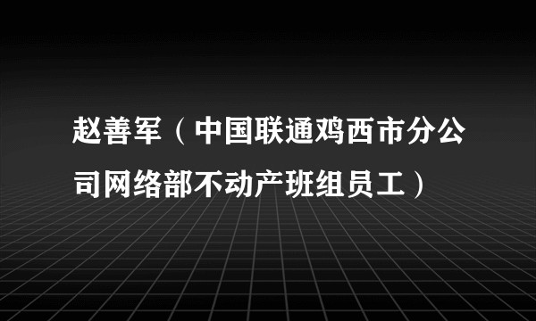 赵善军（中国联通鸡西市分公司网络部不动产班组员工）