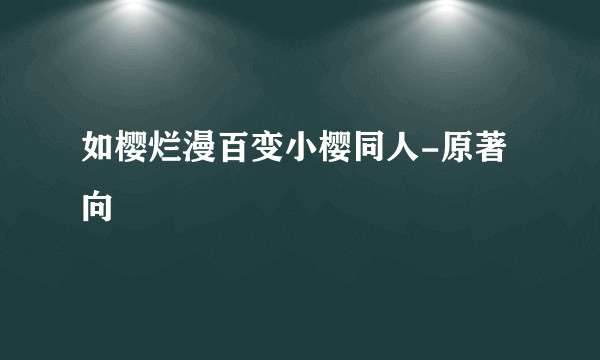 如樱烂漫百变小樱同人-原著向