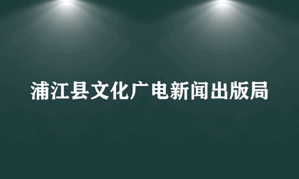 浦江县文化广电新闻出版局