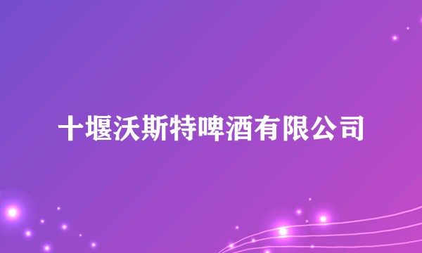 十堰沃斯特啤酒有限公司
