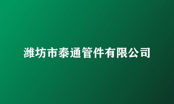 潍坊市泰通管件有限公司