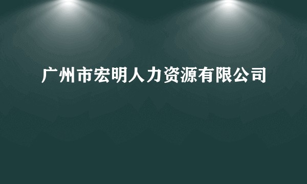 广州市宏明人力资源有限公司
