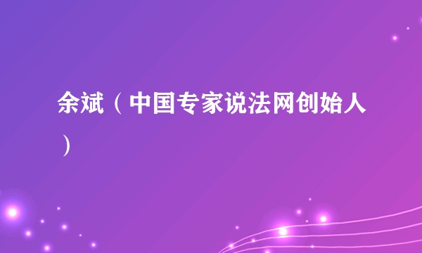 余斌（中国专家说法网创始人）