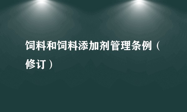 饲料和饲料添加剂管理条例（修订）