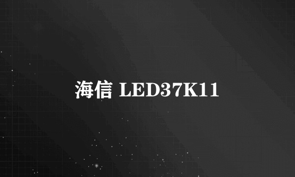海信 LED37K11