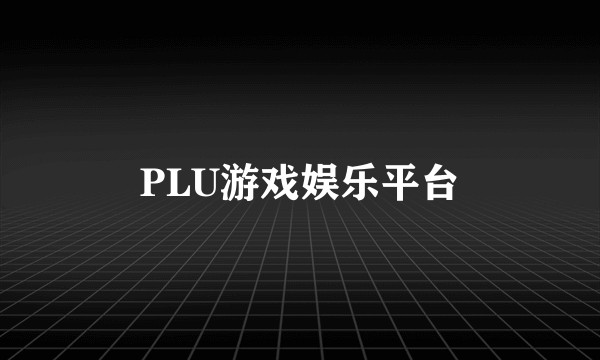 PLU游戏娱乐平台