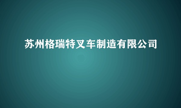 苏州格瑞特叉车制造有限公司