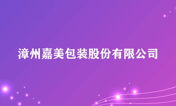 漳州嘉美包装股份有限公司
