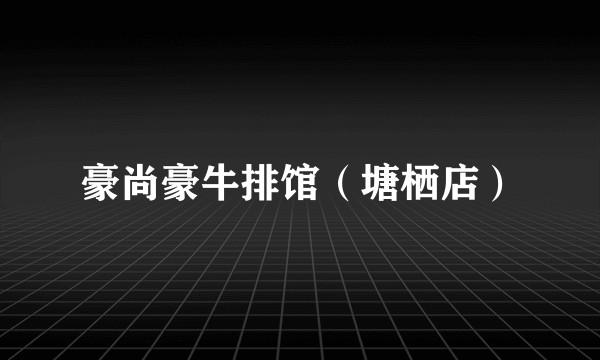 豪尚豪牛排馆（塘栖店）