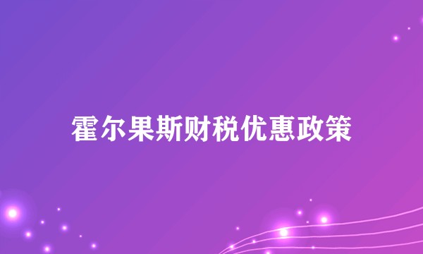霍尔果斯财税优惠政策