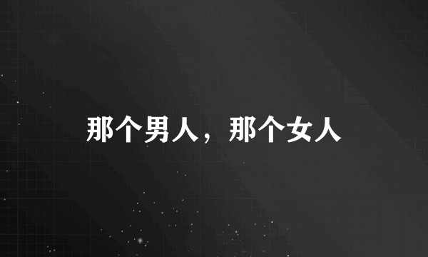 那个男人，那个女人