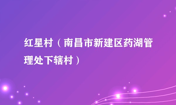 红星村（南昌市新建区药湖管理处下辖村）