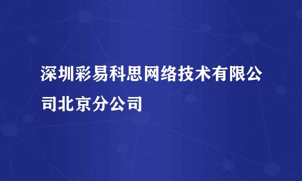 深圳彩易科思网络技术有限公司北京分公司