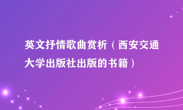 英文抒情歌曲赏析（西安交通大学出版社出版的书籍）