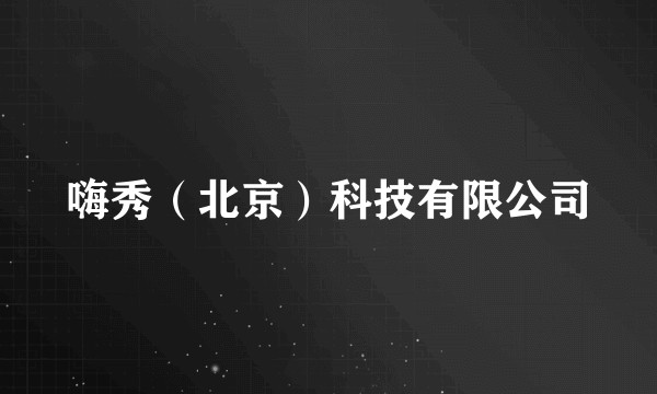 嗨秀（北京）科技有限公司