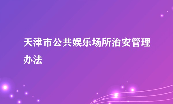 天津市公共娱乐场所治安管理办法