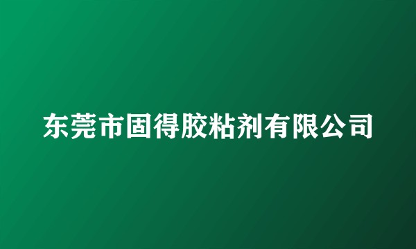 东莞市固得胶粘剂有限公司
