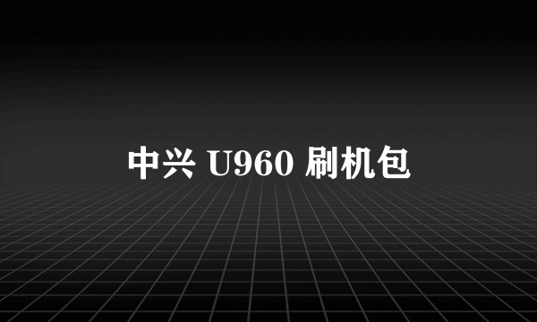 中兴 U960 刷机包