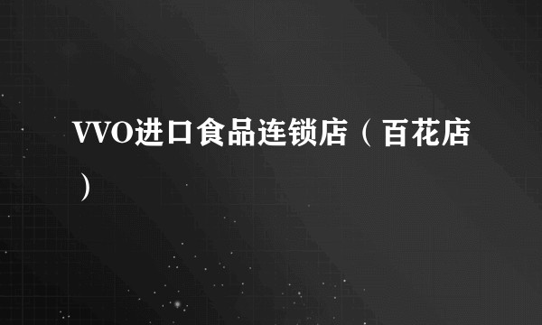 VVO进口食品连锁店（百花店）