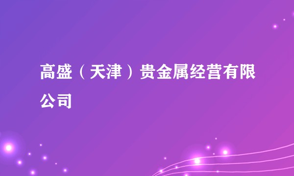 高盛（天津）贵金属经营有限公司