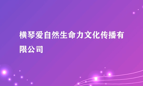 横琴爱自然生命力文化传播有限公司