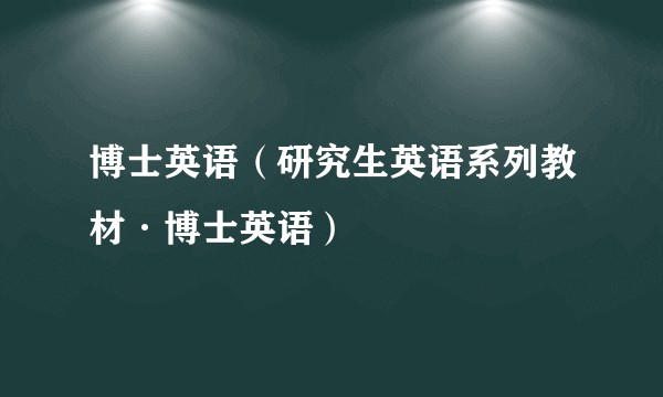 博士英语（研究生英语系列教材·博士英语）