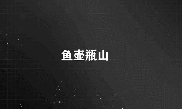 鱼壶瓶山鮡