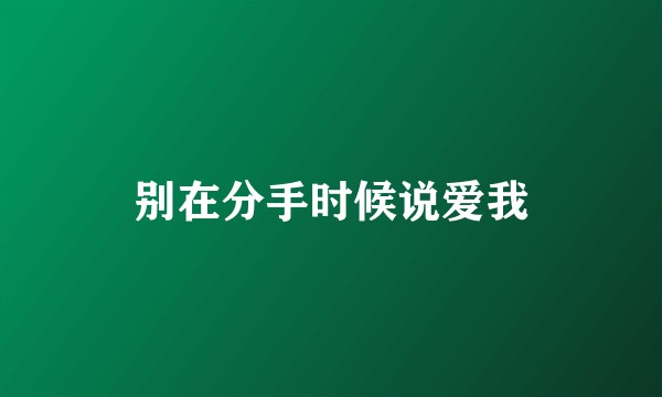 别在分手时候说爱我