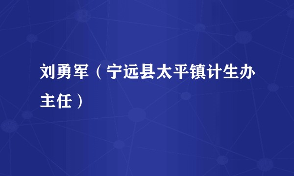 刘勇军（宁远县太平镇计生办主任）