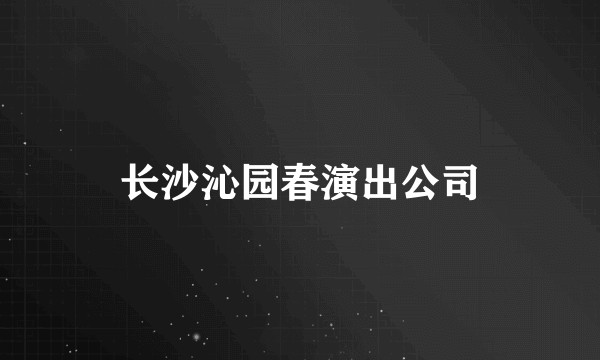 长沙沁园春演出公司