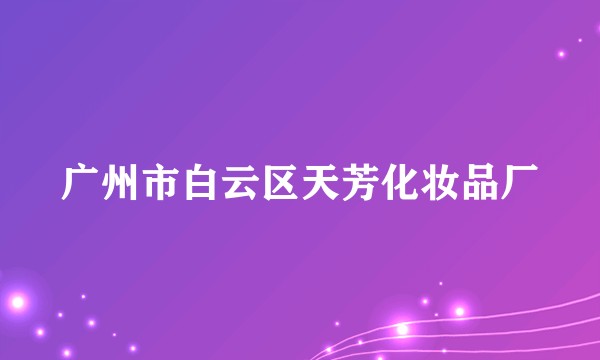 广州市白云区天芳化妆品厂