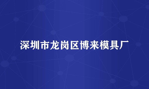 深圳市龙岗区博来模具厂