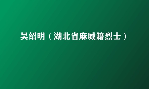 吴绍明（湖北省麻城籍烈士）