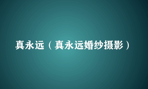 真永远（真永远婚纱摄影）
