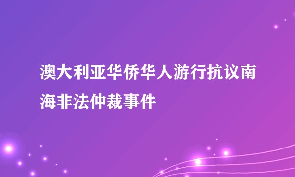 澳大利亚华侨华人游行抗议南海非法仲裁事件