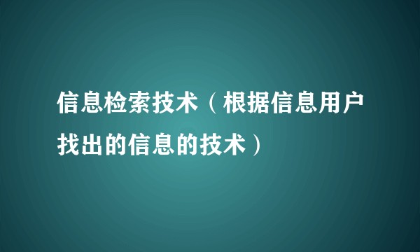 信息检索技术（根据信息用户找出的信息的技术）
