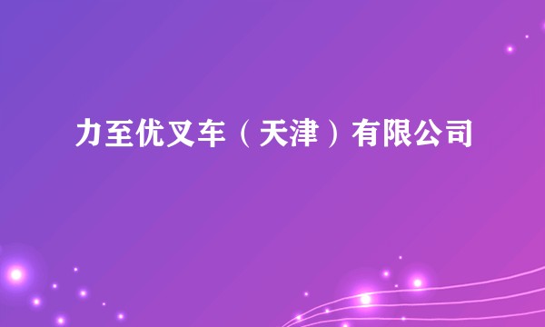 力至优叉车（天津）有限公司