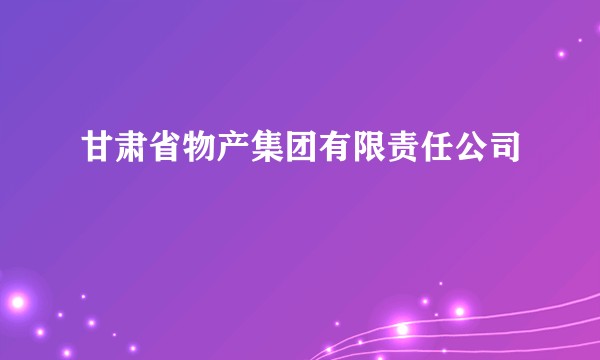 甘肃省物产集团有限责任公司