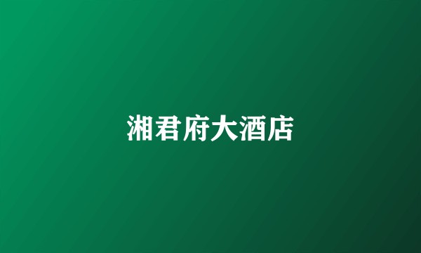 湘君府大酒店