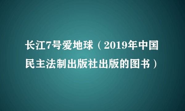 长江7号爱地球（2019年中国民主法制出版社出版的图书）