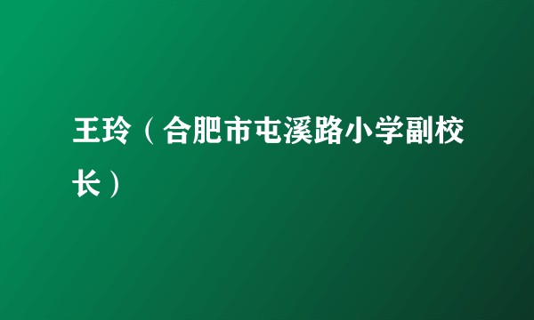 王玲（合肥市屯溪路小学副校长）