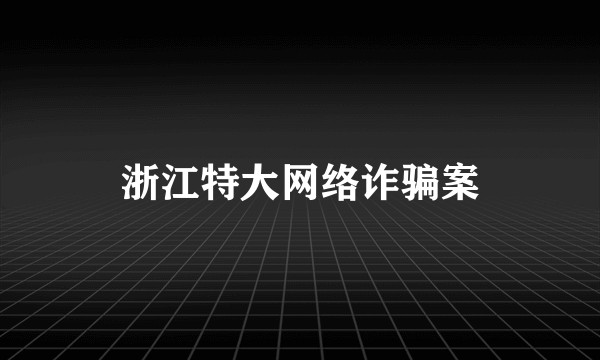 浙江特大网络诈骗案