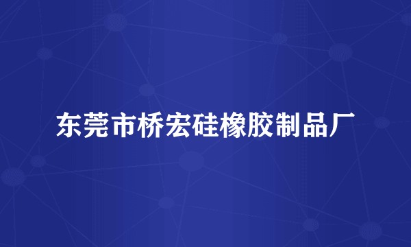 东莞市桥宏硅橡胶制品厂