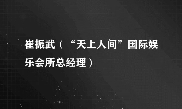 崔振武(“天上人间”国际娱乐会所总经理)