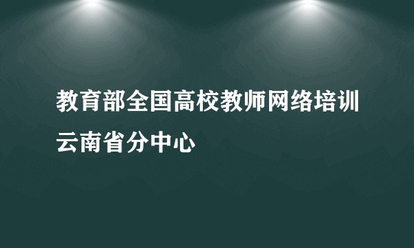 教育部全国高校教师网络培训云南省分中心