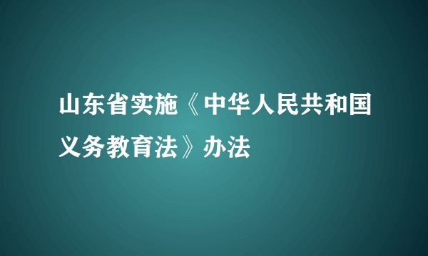 山东省实施《中华人民共和国义务教育法》办法