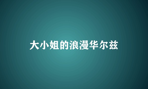 大小姐的浪漫华尔兹