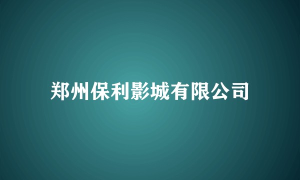 郑州保利影城有限公司